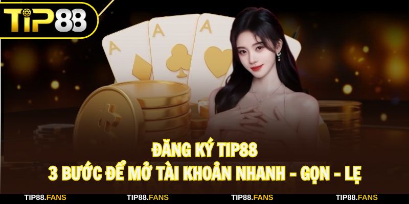 3 bước để mở tài khoản nhanh gọn lẹ tại nhà cái uy tín TIP88