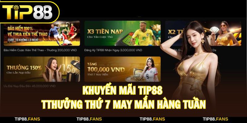 Siêu ưu đãi tại TIP88 - Thưởng thứ 7 may mắn hàng tuần
