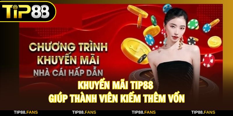 Khuyến mãi TIP88 mở ra con đường kiếm thêm vốn cho hội viên