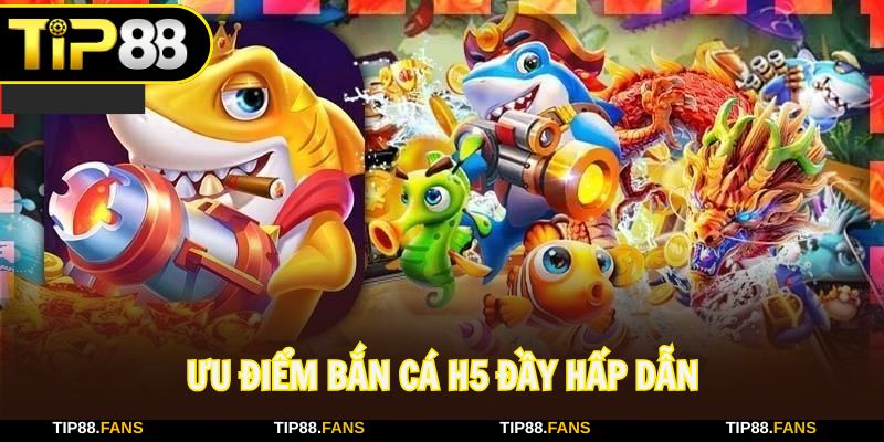 Ưu điểm bắn cá H5 tạo sự khác biệt trên lĩnh vực